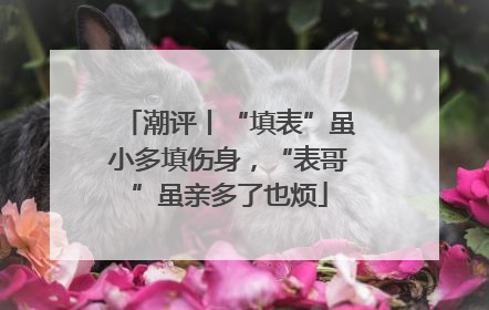 潮评丨“填表”虽小多填伤身，“表哥”虽亲多了也烦