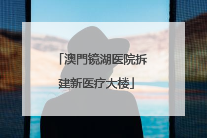 澳門镜湖医院拆建新医疗大楼