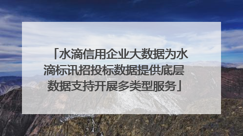 水滴信用企业大数据为水滴标讯招投标数据提供底层数据支持开展多类型服务