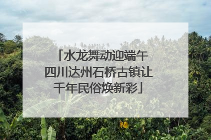 水龙舞动迎端午 四川达州石桥古镇让千年民俗焕新彩