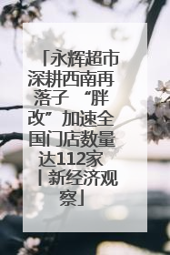 永辉超市深耕西南再落子 “胖改”加速全国门店数量达112家丨新经济观察
