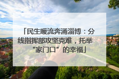 民生暖流奔涌淄博：分线指挥部攻坚克难，托举“家门口”的幸福