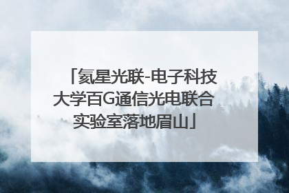 氦星光联-电子科技大学百G通信光电联合实验室落地眉山