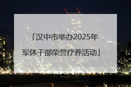汉中市举办2025年军休干部荣誉疗养活动