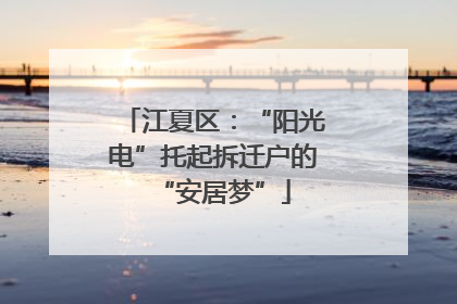江夏区：“阳光电”托起拆迁户的“安居梦”