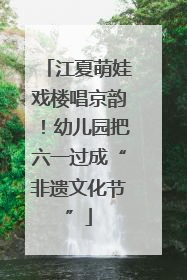 江夏萌娃戏楼唱京韵！幼儿园把六一过成“非遗文化节”