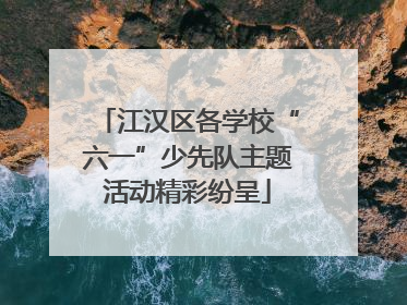 江汉区各学校“六一”少先队主题活动精彩纷呈