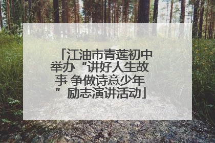 江油市青莲初中举办“讲好人生故事 争做诗意少年”励志演讲活动