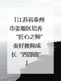 江苏省泰州市姜堰区培养“匠心之师” 奏好教师成长“四部曲”