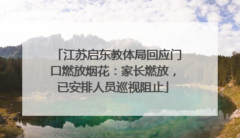 江苏启东教体局回应门口燃放烟花：家长燃放，已安排人员巡视阻止