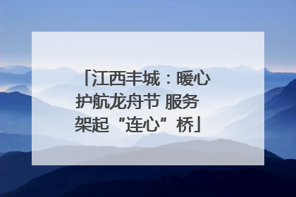 江西丰城：暖心护航龙舟节 服务架起“连心”桥