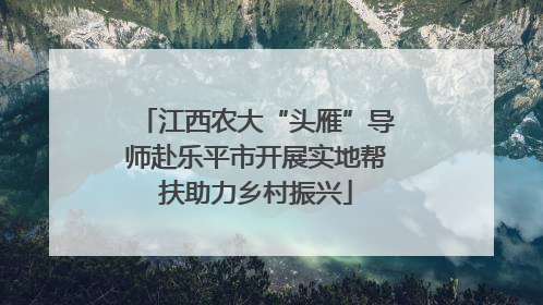 江西农大“头雁”导师赴乐平市开展实地帮扶助力乡村振兴