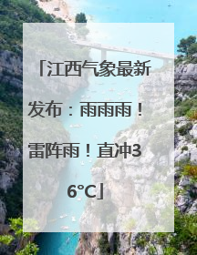 江西气象最新发布：雨雨雨！雷阵雨！直冲36°C