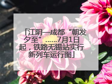 江阴—成都“朝发夕至”……7月1日起，铁路无锡站实行新列车运行图