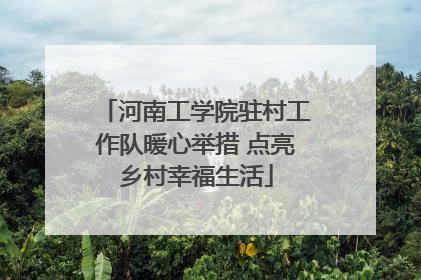 河南工学院驻村工作队暖心举措 点亮乡村幸福生活
