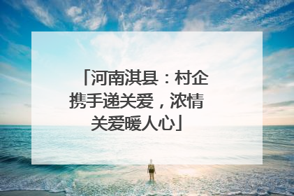 河南淇县：村企携手递关爱，浓情关爱暖人心