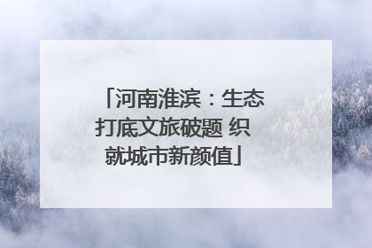 河南淮滨：生态打底文旅破题 织就城市新颜值