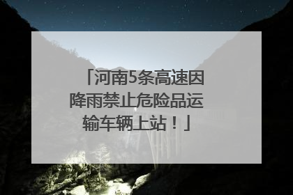 河南5条高速因降雨禁止危险品运输车辆上站！