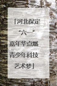 河北保定 “六一”嘉年华点燃青少年科技艺术梦