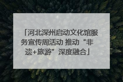 河北深州启动文化馆服务宣传周活动 推动“非遗+旅游”深度融合