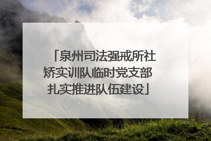 泉州司法强戒所社矫实训队临时党支部扎实推进队伍建设