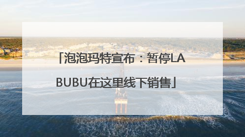 泡泡玛特宣布：暂停LABUBU在这里线下销售