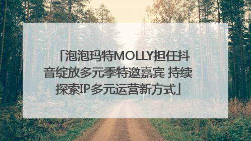 泡泡玛特MOLLY担任抖音绽放多元季特邀嘉宾 持续探索IP多元运营新方式