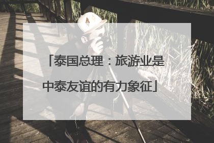 泰国总理：旅游业是中泰友谊的有力象征