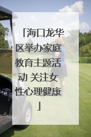 海口龙华区举办家庭教育主题活动 关注女性心理健康
