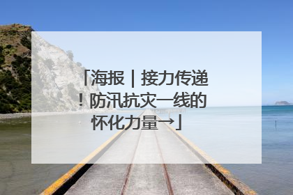 海报｜接力传递！防汛抗灾一线的怀化力量→