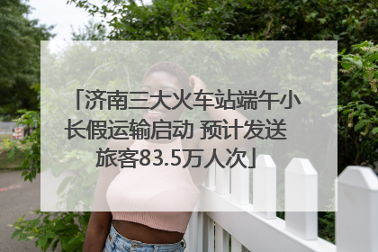 济南三大火车站端午小长假运输启动 预计发送旅客83.5万人次
