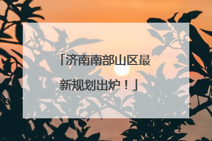 济南南部山区最新规划出炉！