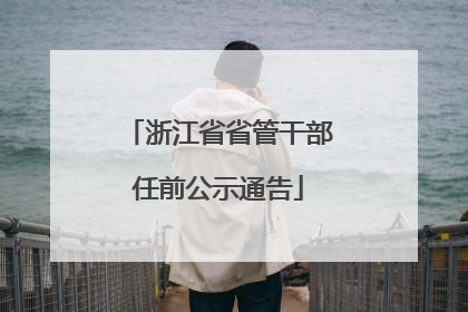 浙江省省管干部任前公示通告