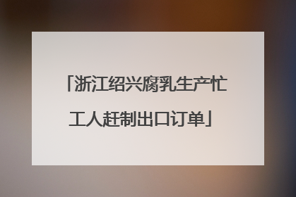浙江绍兴腐乳生产忙 工人赶制出口订单