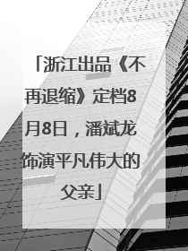 浙江出品《不再退缩》定档8月8日，潘斌龙饰演平凡伟大的父亲