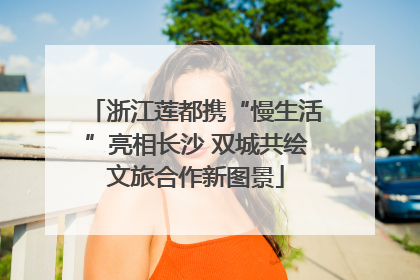 浙江莲都携“慢生活”亮相长沙 双城共绘文旅合作新图景