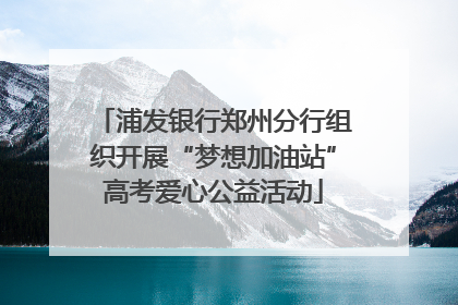 浦发银行郑州分行组织开展“梦想加油站”高考爱心公益活动