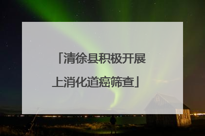 清徐县积极开展上消化道癌筛查