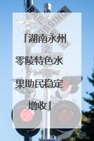 湖南永州零陵特色水果助民稳定增收