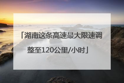 湖南这条高速最大限速调整至120公里/小时