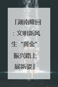 湖南隆回：文明新风生“黄金” 振兴路上展新姿