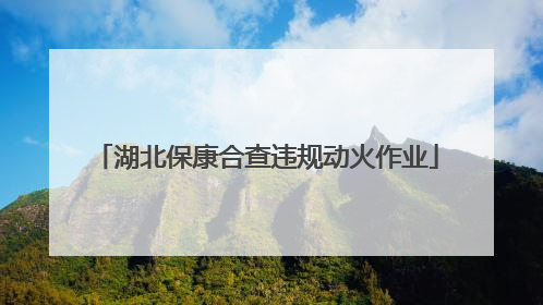 湖北保康合查违规动火作业