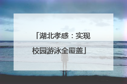 湖北孝感：实现校园游泳全覆盖