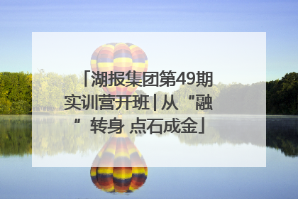 湖报集团第49期实训营开班│从“融”转身 点石成金
