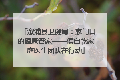 溆浦县卫健局：家门口的健康管家——侯自乾家庭医生团队在行动