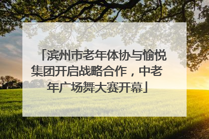 滨州市老年体协与愉悦集团开启战略合作，中老年广场舞大赛开幕