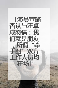 演员宣璐否认与汪卓成恋情：我们就是朋友，所谓“牵手图”双方工作人员均在场