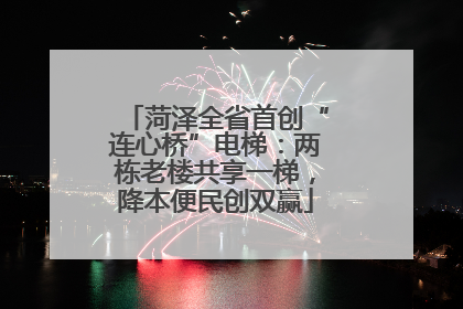 菏泽全省首创“连心桥”电梯：两栋老楼共享一梯，降本便民创双赢