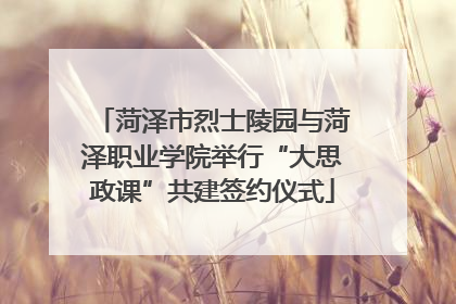 菏泽市烈士陵园与菏泽职业学院举行“大思政课”共建签约仪式