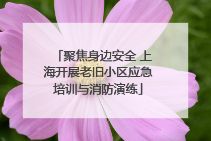 聚焦身边安全 上海开展老旧小区应急培训与消防演练